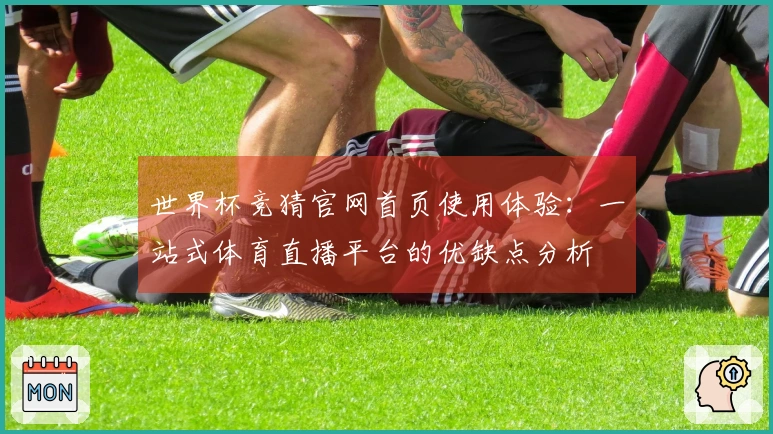 世界杯竞猜官网首页使用体验：一站式体育直播平台的优缺点分析