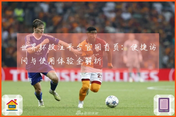 世界杯投注平台官网首页：便捷访问与使用体验全解析