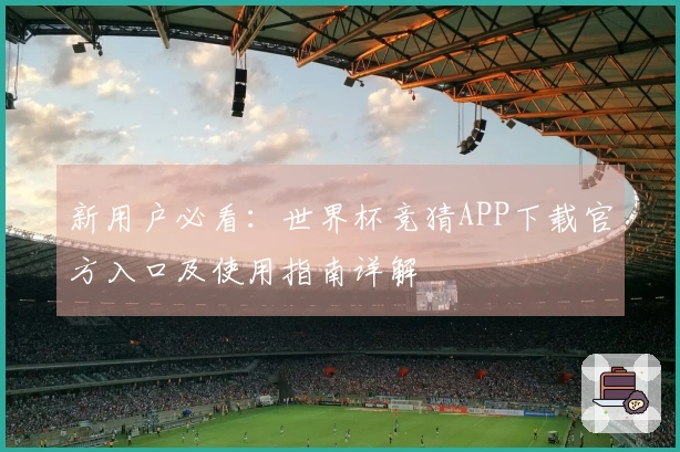 新用户必看：世界杯竞猜APP下载官方入口及使用指南详解