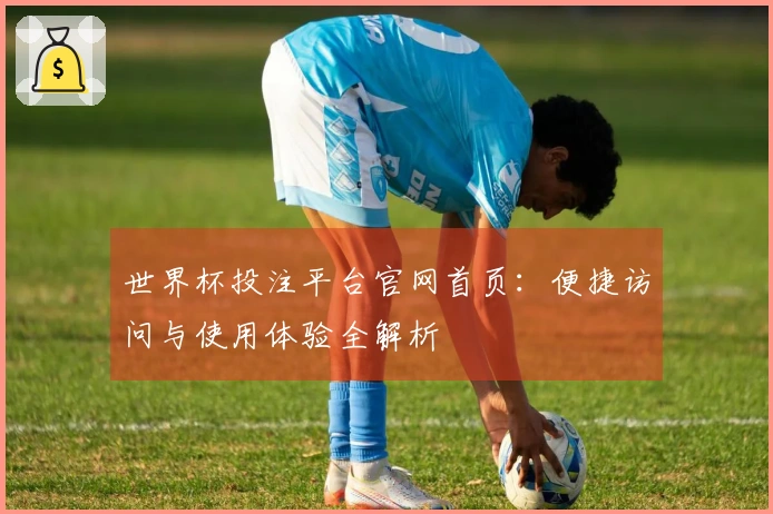 世界杯投注平台官网首页:便捷访问与使用体验全解析