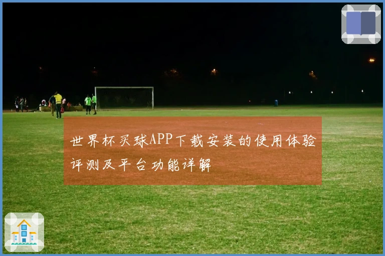 世界杯买球APP下载安装的使用体验评测及平台功能详解