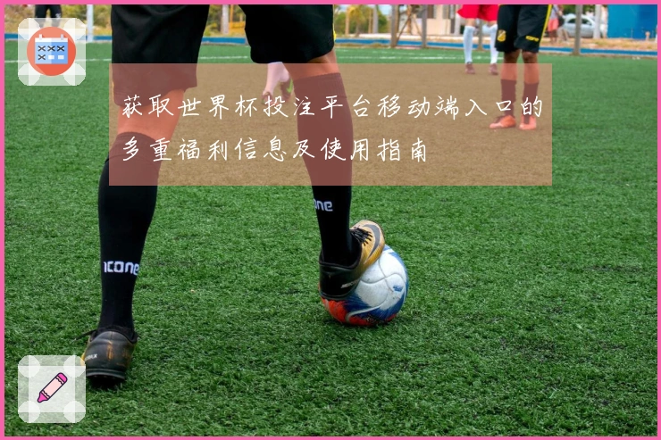 获取世界杯投注平台移动端入口的多重福利信息及使用指南