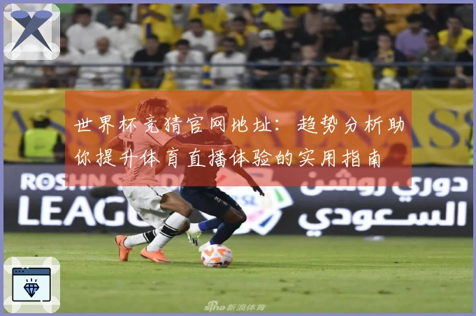 世界杯竞猜官网地址：趋势分析助你提升体育直播体验的实用指南