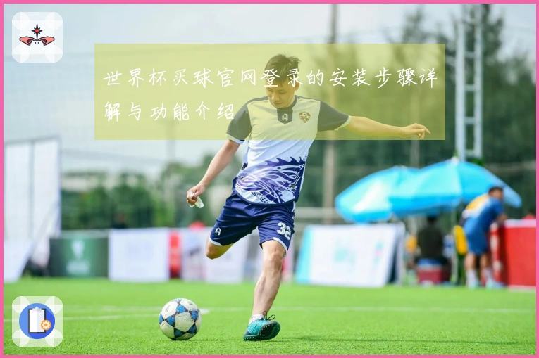 世界杯买球官网登录的安装步骤详解与功能介绍