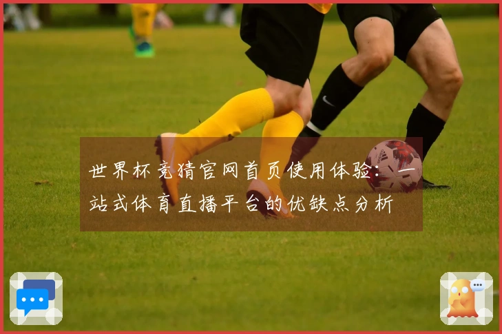世界杯竞猜官网首页使用体验:一站式体育直播平台的优缺点分析