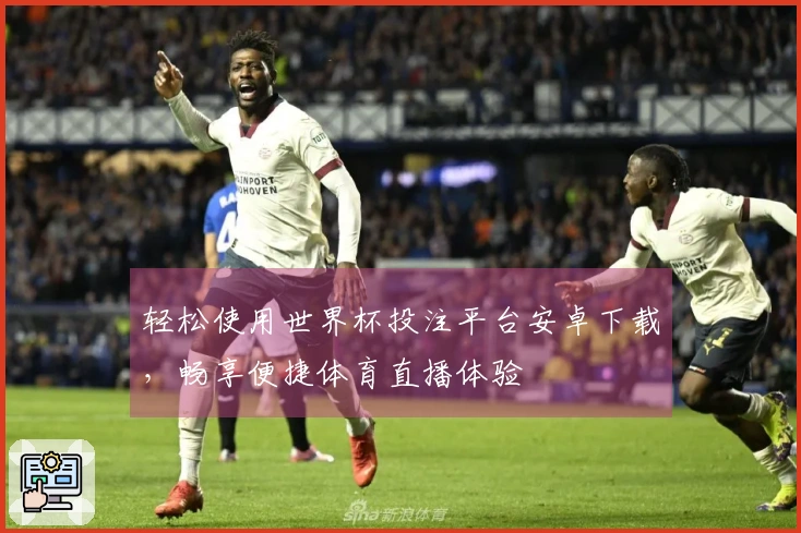 轻松使用世界杯投注平台安卓下载，畅享便捷体育直播体验